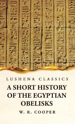 A Short History of the Egyptian Obelisks by William Ricketts Cooper 9781639239900
