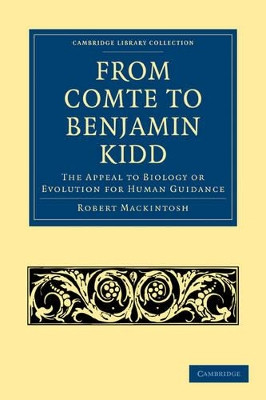 From Comte to Benjamin Kidd: The Appeal to Biology or Evolution for Human Guidance by Robert Mackintosh 9781108004534