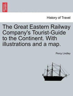 The Great Eastern Railway Company's Tourist-Guide to the Continent. with Illustrations and a Map. by Percy Lindley 9781241505219