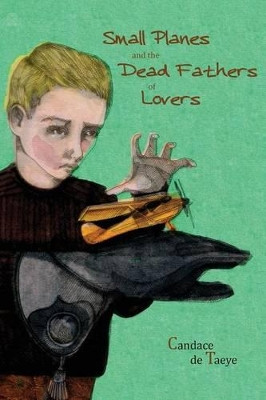 Small Planes and the Dead Fathers of Lovers by Candace De Taeye 9781928171423