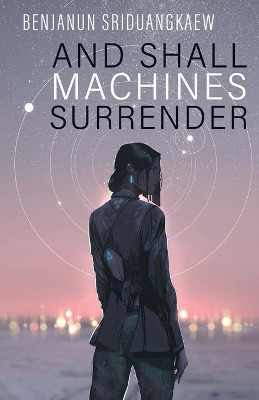 And Shall Machines Surrender by Benjanun Sriduangkaew 9781607015345