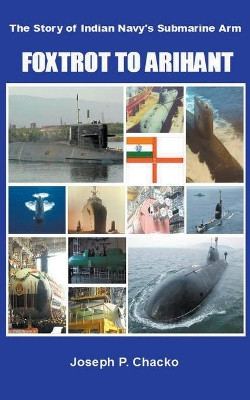 Foxtrot to Arihant - The Story of Indian Navy's Submarine Arm by Joseph P Chacko 9798201220013