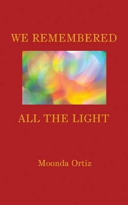 We Remembered All The Light by Moonda Ortiz 9781951776893