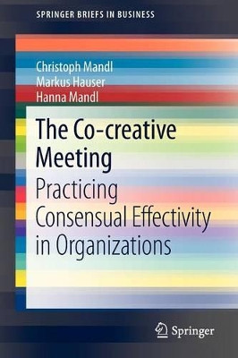 The Co-creative Meeting: Practicing Consensual Effectivity in Organizations by Christoph Mandl 9783642342301