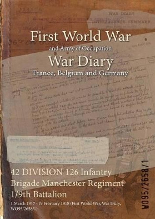 42 Division 126 Infantry Brigade Manchester Regiment 1/9th Battalion: 1 March 1917 - 19 February 1918 (First World War, War Diary, Wo95/2658/1) by  9781474520904