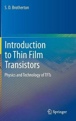 Introduction to Thin Film Transistors: Physics and Technology of TFTs by S. D. Brotherton 9783319000015