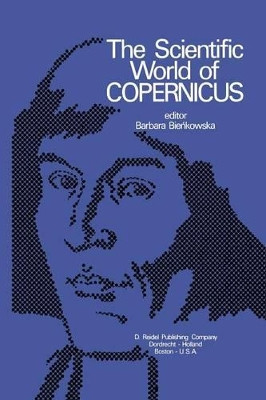 The Scientific World of Copernicus: On the Occasion of the 500th Anniversary of his Birth 1473-1973 by C. Cenkalska 9789401026185