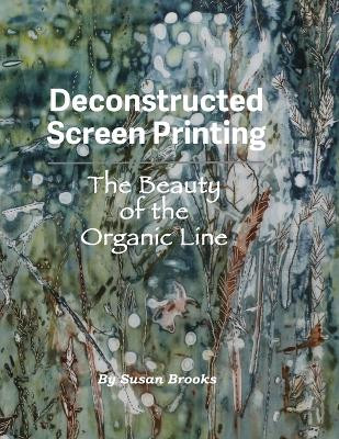 Deconstructed Screen Printing: The Beauty of the Organic Line by Susan Brooks 9781733195614