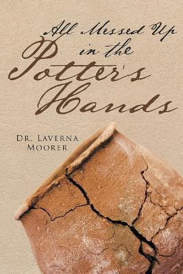 All Messed Up In The Potter's Hands by Dr Laverna Moorer 9781778833618