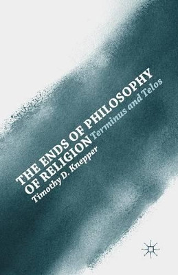 The Ends of Philosophy of Religion: Terminus and Telos by Timothy David Knepper 9781349463565