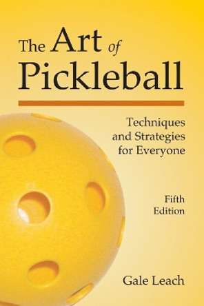 The Art of Pickleball: Techniques and Strategies for Everyone by Gale Leach 9781937083656