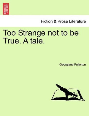 Too Strange Not to Be True. a Tale. by Georgiana Fullerton 9781241120726