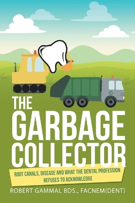 The Garbage Collector: Root Canals, Disease, and What the Dental Profession Refuses to Acknowledge by Robert Gammal Bds Facnem 9781982295158
