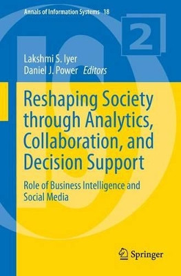 Reshaping Society through Analytics, Collaboration, and Decision Support: Role of Business Intelligence and Social Media by Lakshmi S. Iyer 9783319115740