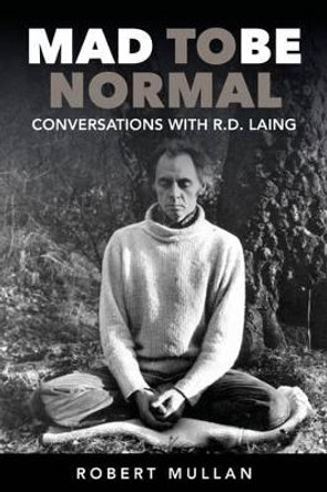 Mad to be Normal: Conversations with R. D. Laing by Robert Mullan 9781911383079