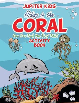 Hiding in the Coral: Can You Find the Tiny Fish? Activity Book by Jupiter Kids 9781683268710