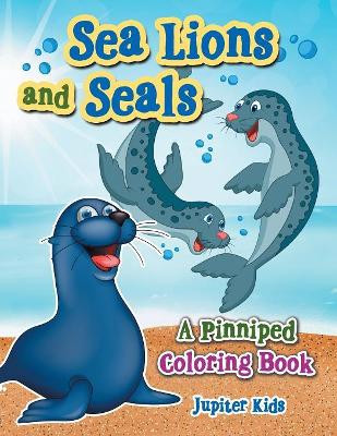 Sea Lions and Seals: A Pinniped Coloring Book by Jupiter Kids 9781683269144