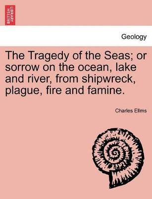 The Tragedy of the Seas; Or Sorrow on the Ocean, Lake and River, from Shipwreck, Plague, Fire and Famine. by Charles Ellms 9781241507183