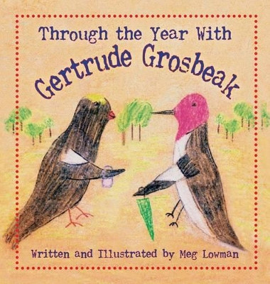 Through the Year with Gertrude Grosbeak by Meg Lowman 9781614934516
