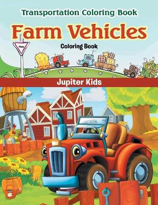 Farm Vehicles Coloring Book: Transportation Coloring Book by Jupiter Kids 9781683056614