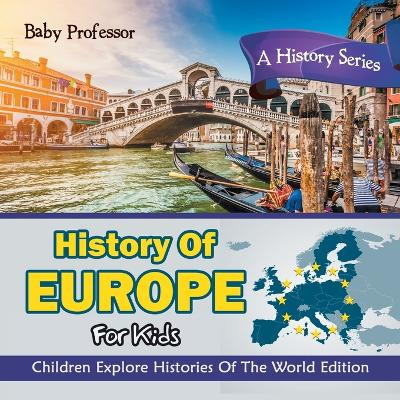 History Of Europe For Kids: A History Series - Children Explore Histories Of The World Edition by Baby Professor 9781683056140