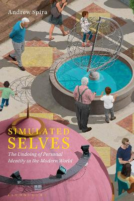 Simulated Selves: The Undoing of Personal Identity in the Modern World by Andrew Spira 9781350298163
