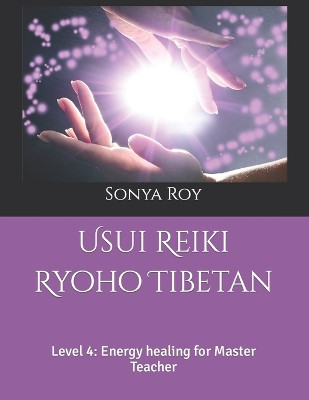 Usui Reiki Ryoho Tibetan: Level 4: Energy healing for Master Teacher by Sonya Roy 9781990067082