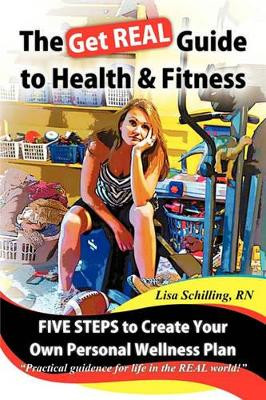 The Get REAL Guide to Health and Fitness: Five Steps to Creating Your Own Personal Wellness Plan by Lisa Schilling RN 9781426934452