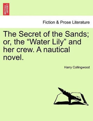 The Secret of the Sands; Or, the "Water Lily" and Her Crew. a Nautical Novel. by Harry Collingwood 9781241096502