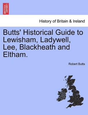 Butts' Historical Guide to Lewisham, Ladywell, Lee, Blackheath and Eltham. by Robert Butts 9781241606862