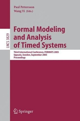 Formal Modeling and Analysis of Timed Systems: Third International Conference, FORMATS 2005, Uppsala, Sweden, September 26-28, 2005, Proceedings by Paul Pettersson 9783540309468