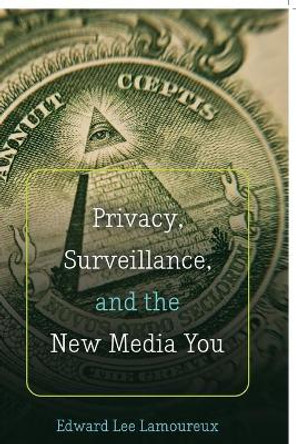 Privacy, Surveillance, and the New Media You by Edward Lee Lamoureux 9781433124945