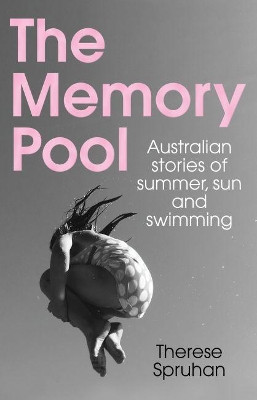 The Memory Pool: Australian stories of summer, sun and swimming by Therese Spruhan 9781742236582