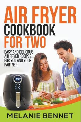Air Fryer Cookbook for Two: Easy and Delicious Air Fryer Recipes for You and Your Partner by Melanie Bennet 9798201797577