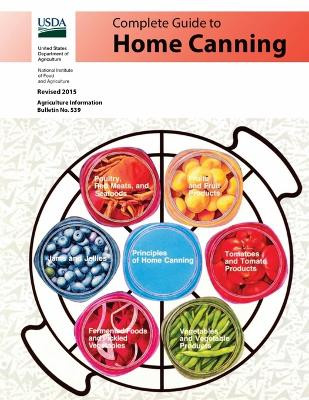 Complete Guide to Home Canning (Full Color): Canning Principles, Basic Ingredients, Syrups, Fruit, Tomatoes, Vegetables, Meat and Seafood, Pickles and Relishes, Jams and Jellies by U S Dept of Agriculture 9781627301398