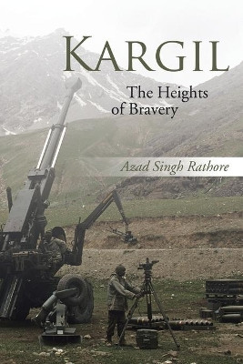 Kargil: The Heights of Bravery by Azad Singh Rathore 9781482887570