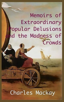 MEMOIRS OF EXTRAORDINARY POPULAR DELUSIONS AND THE Madness of Crowds.: Unabridged and Illustrated Edition by Charles MacKay 9781950330584