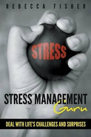 Stress Management Guru: Deal with Life's Challenges and Surprises by Rebecca Fisher 9781635011562