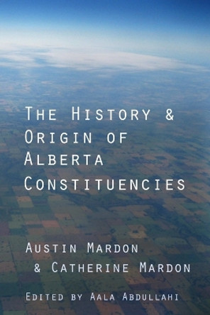 The History and Origin of Alberta Constituencies by Austin a Mardon 9781897472293