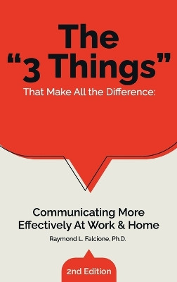 The "3 Things" That Make All the Difference: Communicating More Effectively At Work & Home by Raymond L Falcione 9781962624404