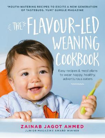 The Flavour-led Weaning Cookbook: Easy recipes & meal plans to wean happy, healthy, adventurous eaters by Zainab Jagot Ahmed