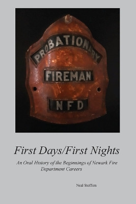 First Days/First Nights: An Oral History of the Beginnings of Newark Fire Department Careers by Neal Stoffers 9781970034318
