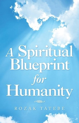 A Spiritual Blueprint for Humanity by Rozak Tatebe 9781504324663