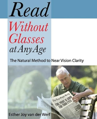 Read Without Glasses at Any Age: The Natural Method to Near Vision Clarity by Esther Joy Van Der Werf 9781935894148