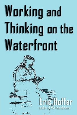 Working and Thinking on the Waterfront by Eric Hoffer 9781933435299