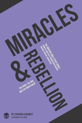 Miracles and Rebellion: The Good, the Bad, and the Indifferent - Leader Guide by Stephen H Berkey 9781952359149