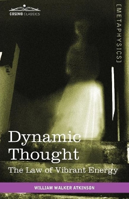 Dynamic Thought: The Law of Vibrant Energy by William Walker Atkinson 9781616403492