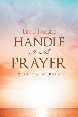 Life Is Fragile Handle It with Prayer by Patricia M Berg 9781640281349