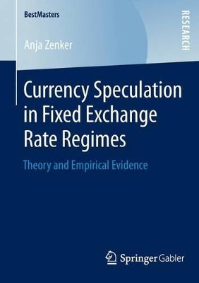 Currency Speculation in Fixed Exchange Rate Regimes: Theory and Empirical Evidence by Anja Zenker 9783658048280