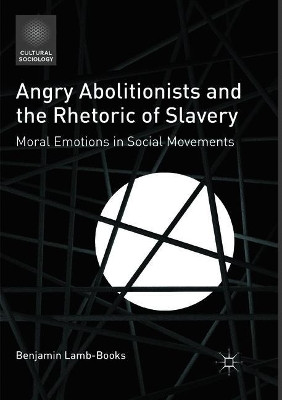 Angry Abolitionists and the Rhetoric of Slavery: Moral Emotions in Social Movements by Benjamin Lamb-Books 9783319810171